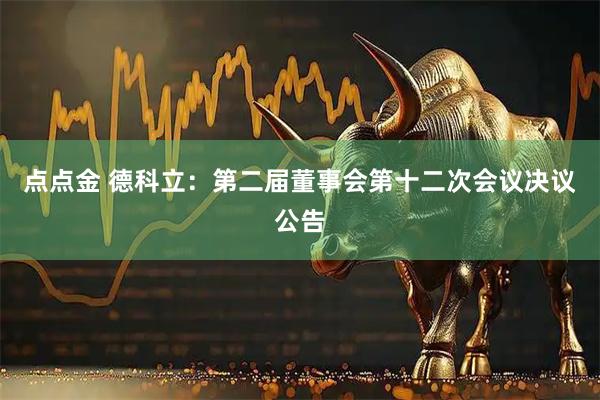 点点金 德科立：第二届董事会第十二次会议决议公告