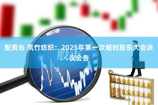 配资台 凤竹纺织：2025年第一次临时股东大会决议公告