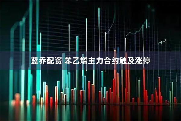 蓝乔配资 苯乙烯主力合约触及涨停