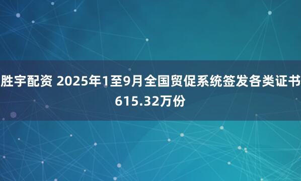 胜宇配资 2025年1至9月全国贸促系统签发各类证书615.32万份