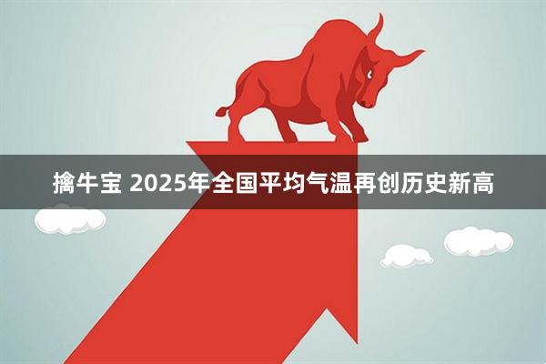 擒牛宝 2025年全国平均气温再创历史新高
